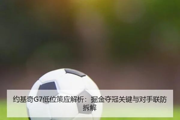 约基奇G7低位策应解析：掘金夺冠关键与对手联防拆解